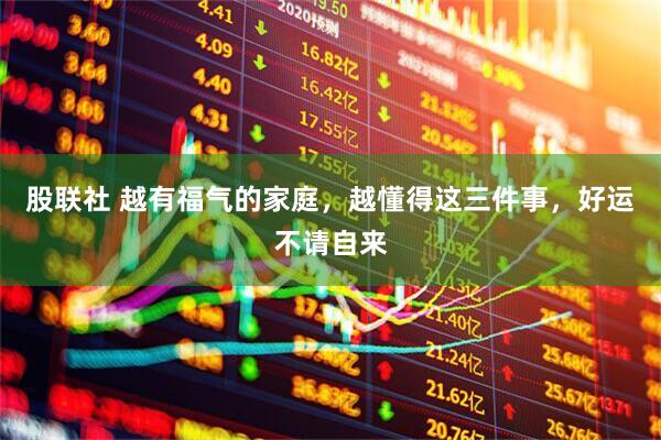 股联社 越有福气的家庭，越懂得这三件事，好运不请自来
