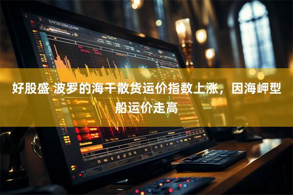 好股盛 波罗的海干散货运价指数上涨，因海岬型船运价走高