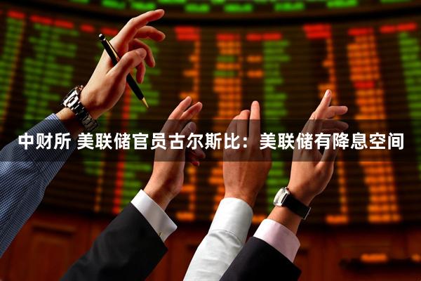 中财所 美联储官员古尔斯比：美联储有降息空间